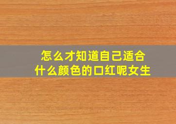 怎么才知道自己适合什么颜色的口红呢女生