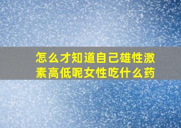 怎么才知道自己雄性激素高低呢女性吃什么药