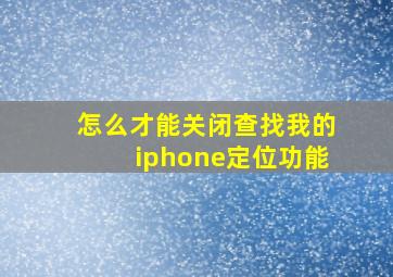 怎么才能关闭查找我的iphone定位功能