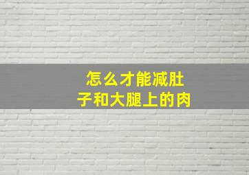 怎么才能减肚子和大腿上的肉