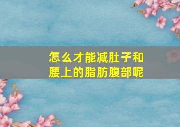 怎么才能减肚子和腰上的脂肪腹部呢