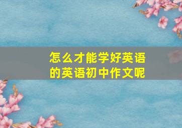 怎么才能学好英语的英语初中作文呢