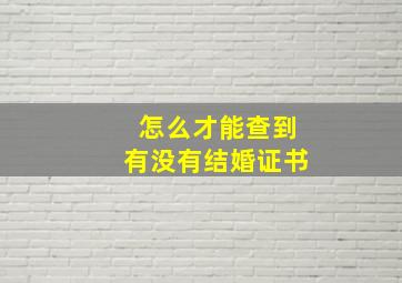 怎么才能查到有没有结婚证书