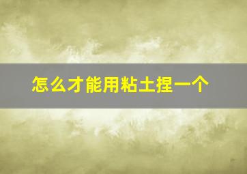 怎么才能用粘土捏一个