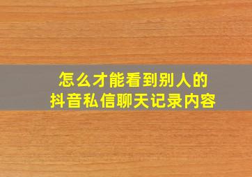 怎么才能看到别人的抖音私信聊天记录内容