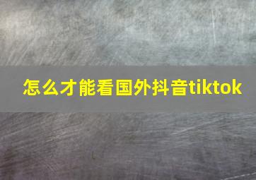 怎么才能看国外抖音tiktok