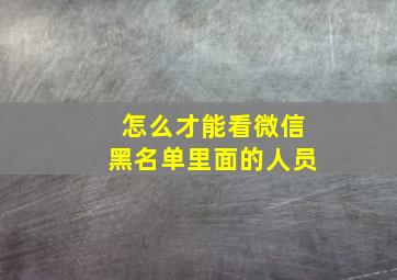 怎么才能看微信黑名单里面的人员