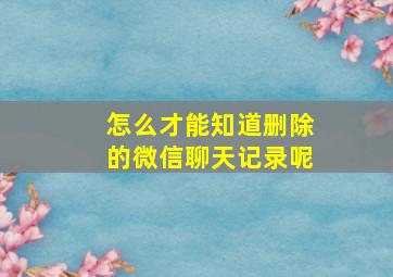 怎么才能知道删除的微信聊天记录呢