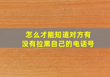 怎么才能知道对方有没有拉黑自己的电话号