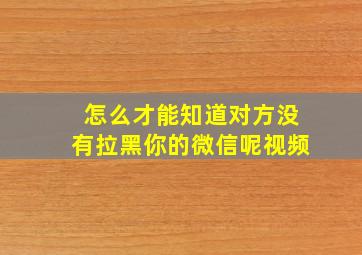 怎么才能知道对方没有拉黑你的微信呢视频