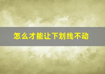 怎么才能让下划线不动