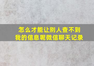 怎么才能让别人查不到我的信息呢微信聊天记录