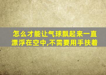 怎么才能让气球飘起来一直漂浮在空中,不需要用手扶着