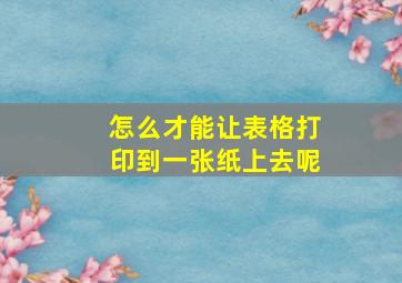 怎么才能让表格打印到一张纸上去呢