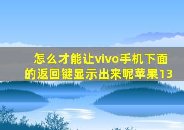 怎么才能让vivo手机下面的返回键显示出来呢苹果13