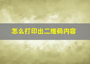 怎么打印出二维码内容