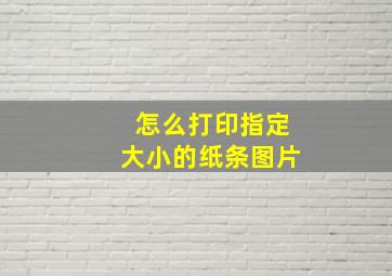 怎么打印指定大小的纸条图片