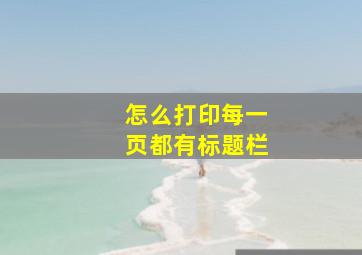 怎么打印每一页都有标题栏