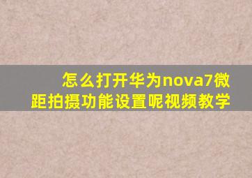 怎么打开华为nova7微距拍摄功能设置呢视频教学