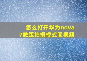 怎么打开华为nova7微距拍摄模式呢视频