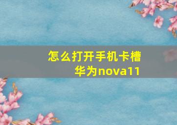 怎么打开手机卡槽华为nova11