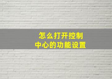 怎么打开控制中心的功能设置