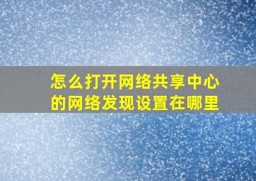 怎么打开网络共享中心的网络发现设置在哪里