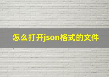 怎么打开json格式的文件