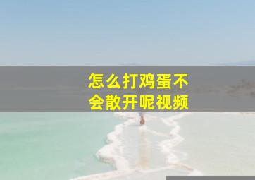 怎么打鸡蛋不会散开呢视频