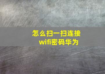 怎么扫一扫连接wifi密码华为