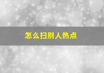 怎么扫别人热点