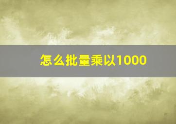 怎么批量乘以1000