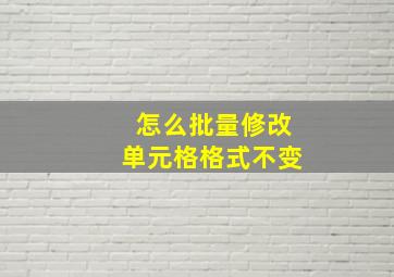 怎么批量修改单元格格式不变