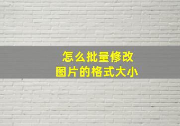 怎么批量修改图片的格式大小