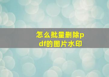 怎么批量删除pdf的图片水印