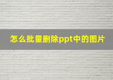 怎么批量删除ppt中的图片