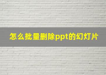 怎么批量删除ppt的幻灯片