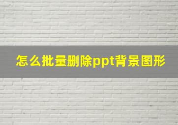 怎么批量删除ppt背景图形