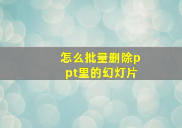 怎么批量删除ppt里的幻灯片