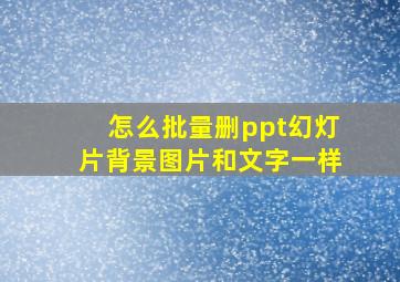 怎么批量删ppt幻灯片背景图片和文字一样