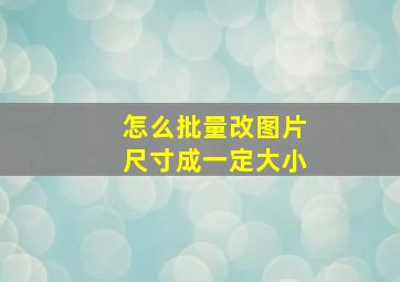 怎么批量改图片尺寸成一定大小