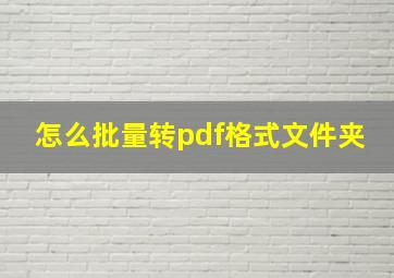 怎么批量转pdf格式文件夹