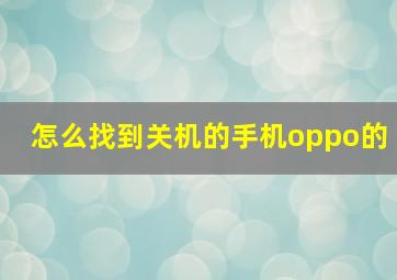 怎么找到关机的手机oppo的