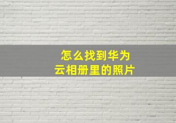 怎么找到华为云相册里的照片