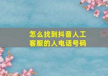 怎么找到抖音人工客服的人电话号码