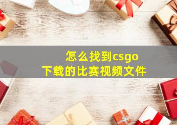 怎么找到csgo下载的比赛视频文件