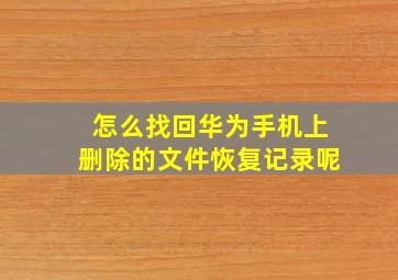 怎么找回华为手机上删除的文件恢复记录呢