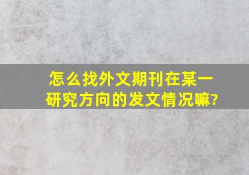 怎么找外文期刊在某一研究方向的发文情况嘛?