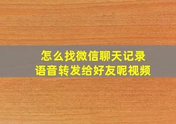 怎么找微信聊天记录语音转发给好友呢视频