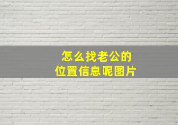 怎么找老公的位置信息呢图片